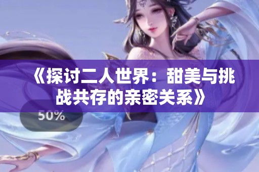 《探讨二人世界：甜美与挑战共存的亲密关系》