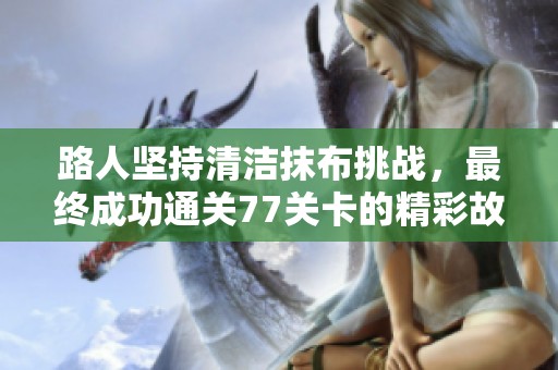 路人坚持清洁抹布挑战，最终成功通关77关卡的精彩故事