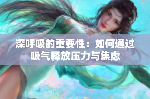 深呼吸的重要性：如何通过吸气释放压力与焦虑