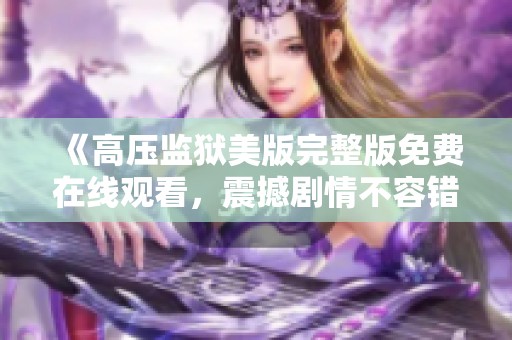 《高压监狱美版完整版免费在线观看，震撼剧情不容错过》
