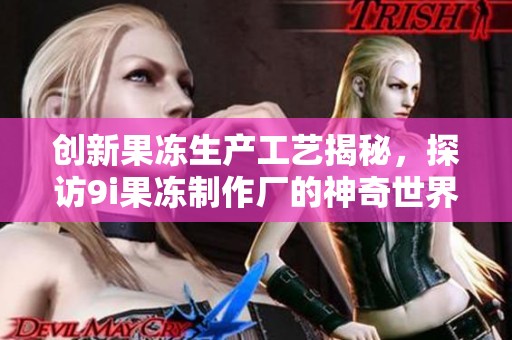 创新果冻生产工艺揭秘，探访9i果冻制作厂的神奇世界