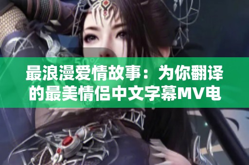 最浪漫爱情故事：为你翻译的最美情侣中文字幕MV电影