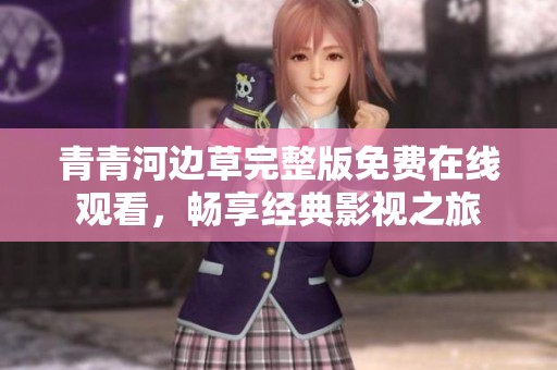 青青河边草完整版免费在线观看，畅享经典影视之旅