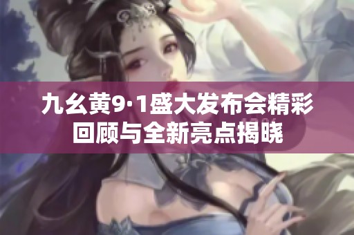 九幺黄9·1盛大发布会精彩回顾与全新亮点揭晓