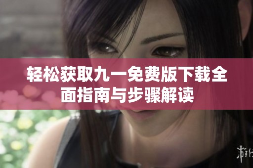 轻松获取九一免费版下载全面指南与步骤解读