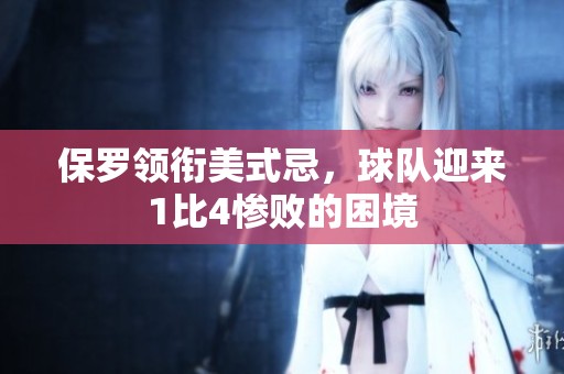 保罗领衔美式忌，球队迎来1比4惨败的困境