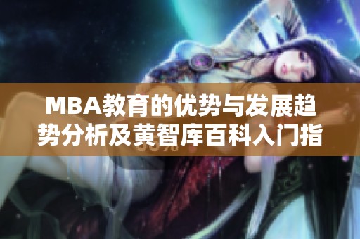 MBA教育的优势与发展趋势分析及黄智库百科入门指南
