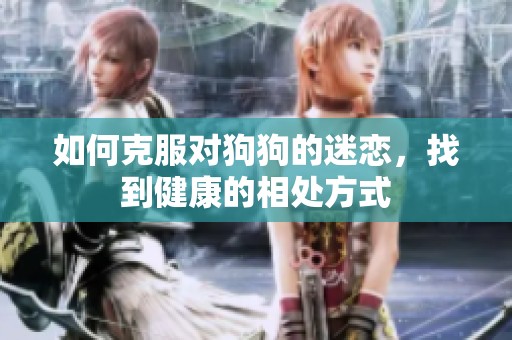 如何克服对狗狗的迷恋，找到健康的相处方式