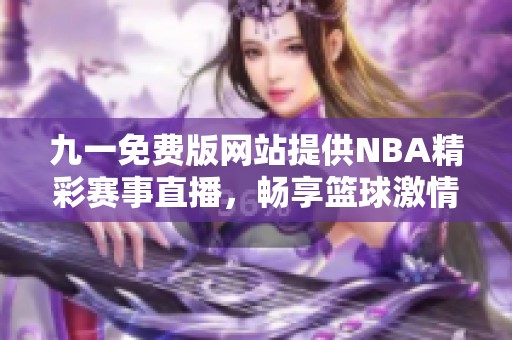 九一免费版网站提供NBA精彩赛事直播，畅享篮球激情