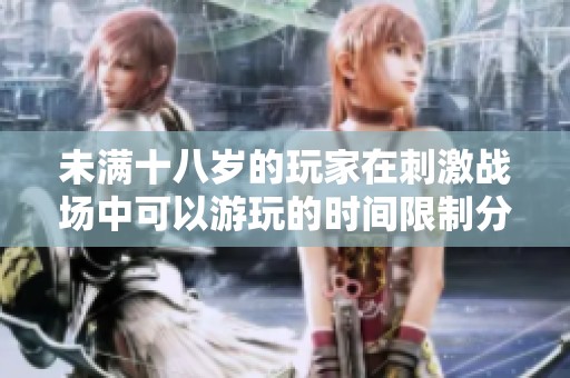 未满十八岁的玩家在刺激战场中可以游玩的时间限制分析