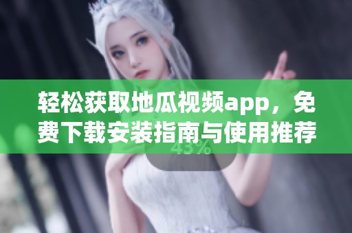 轻松获取地瓜视频app，免费下载安装指南与使用推荐
