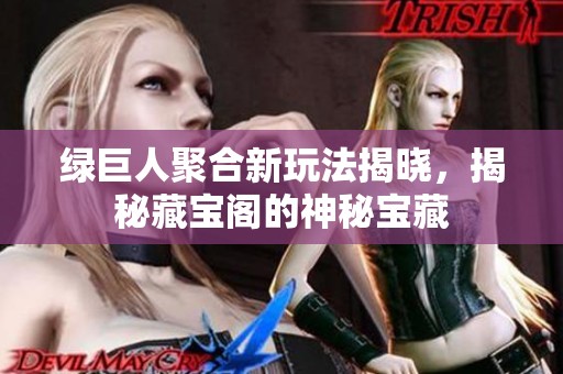 绿巨人聚合新玩法揭晓，揭秘藏宝阁的神秘宝藏