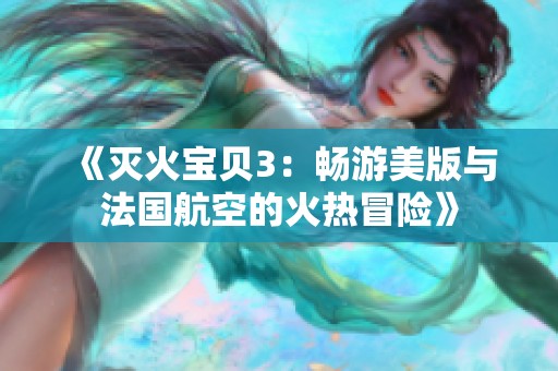 《灭火宝贝3：畅游美版与法国航空的火热冒险》