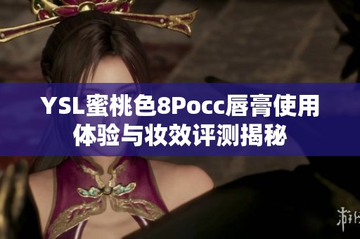 YSL蜜桃色8Pocc唇膏使用体验与妆效评测揭秘