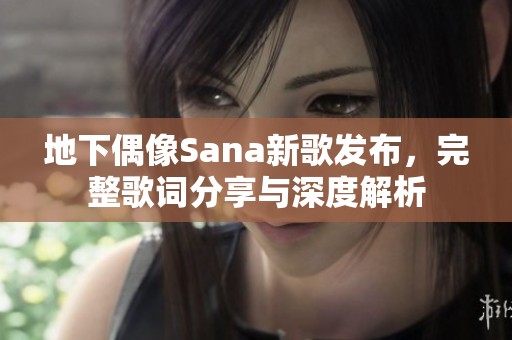 地下偶像Sana新歌发布，完整歌词分享与深度解析