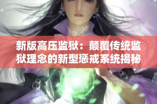 新版高压监狱：颠覆传统监狱理念的新型惩戒系统揭秘