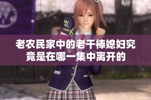 老农民家中的老干棒媳妇究竟是在哪一集中离开的
