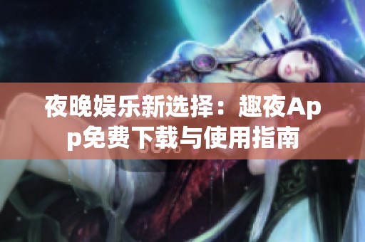 夜晚娱乐新选择：趣夜App免费下载与使用指南