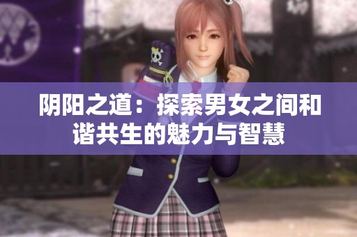 阴阳之道：探索男女之间和谐共生的魅力与智慧