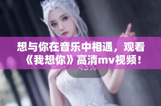 想与你在音乐中相遇，观看《我想你》高清mv视频！