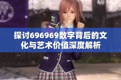 探讨696969数字背后的文化与艺术价值深度解析