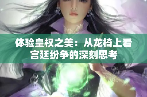 体验皇权之美：从龙椅上看宫廷纷争的深刻思考