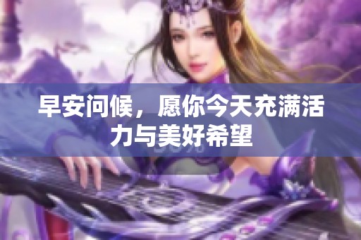 早安问候，愿你今天充满活力与美好希望