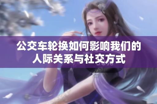 公交车轮换如何影响我们的人际关系与社交方式