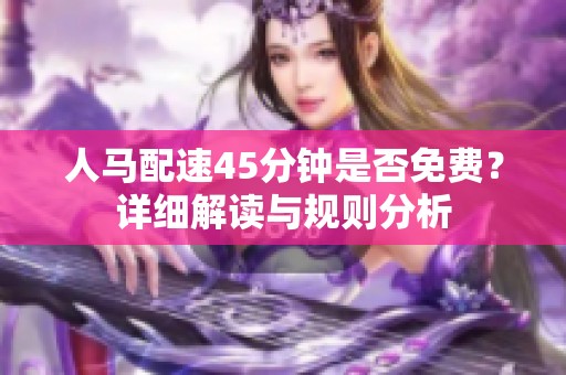 人马配速45分钟是否免费？详细解读与规则分析