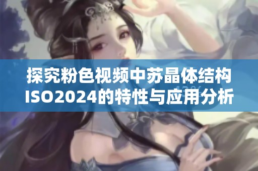 探究粉色视频中苏晶体结构ISO2024的特性与应用分析
