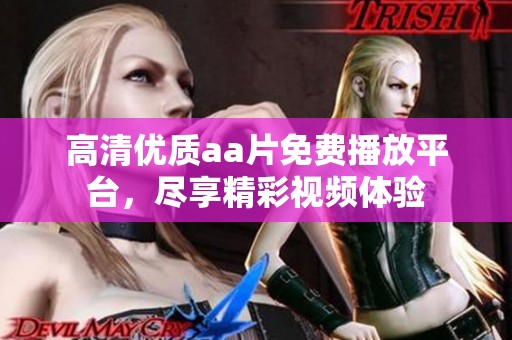 高清优质aa片免费播放平台，尽享精彩视频体验