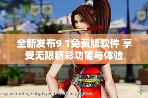 全新发布9 1免费版软件 享受无限精彩功能与体验