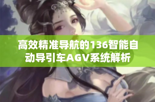 高效精准导航的136智能自动导引车AGV系统解析