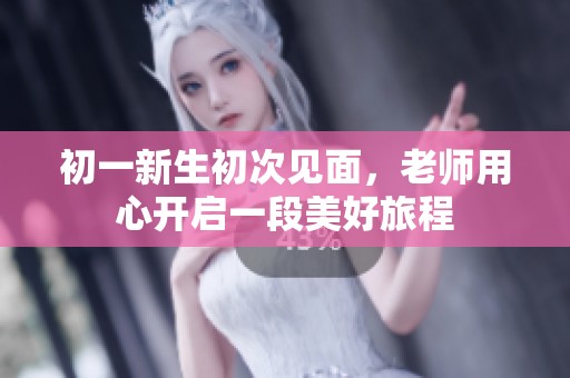 初一新生初次见面，老师用心开启一段美好旅程