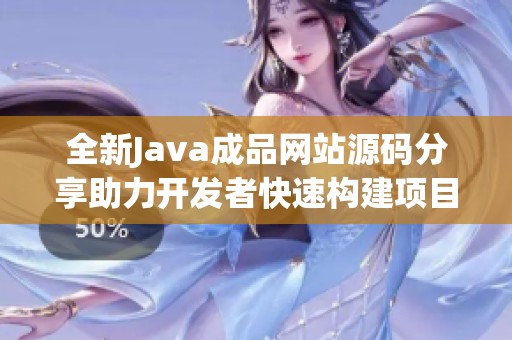 全新Java成品网站源码分享助力开发者快速构建项目