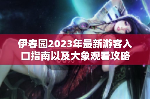伊春园2023年最新游客入口指南以及大象观看攻略