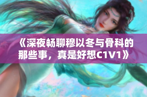 《深夜畅聊穆以冬与骨科的那些事，真是好想C1V1》