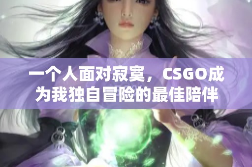 一个人面对寂寞，CSGO成为我独自冒险的最佳陪伴