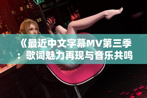 《最近中文字幕MV第三季：歌词魅力再现与音乐共鸣》