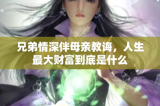 兄弟情深伴母亲教诲，人生最大财富到底是什么