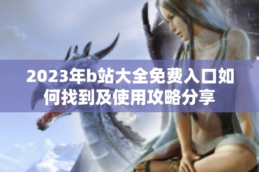 2023年b站大全免费入口如何找到及使用攻略分享
