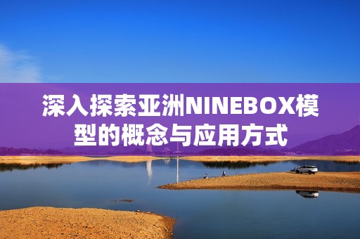 深入探索亚洲NINEBOX模型的概念与应用方式