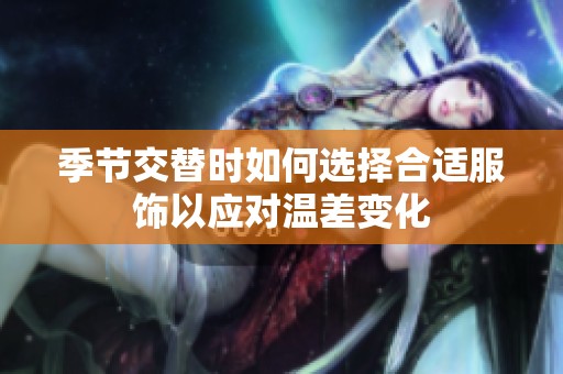 季节交替时如何选择合适服饰以应对温差变化