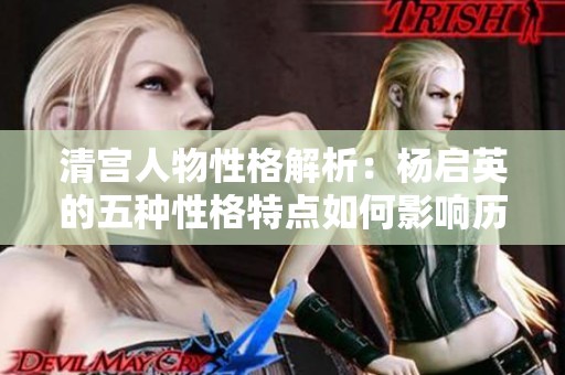 清宫人物性格解析：杨启英的五种性格特点如何影响历史