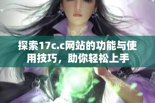 探索17c.c网站的功能与使用技巧，助你轻松上手