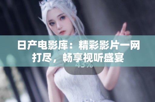 日产电影库：精彩影片一网打尽，畅享视听盛宴