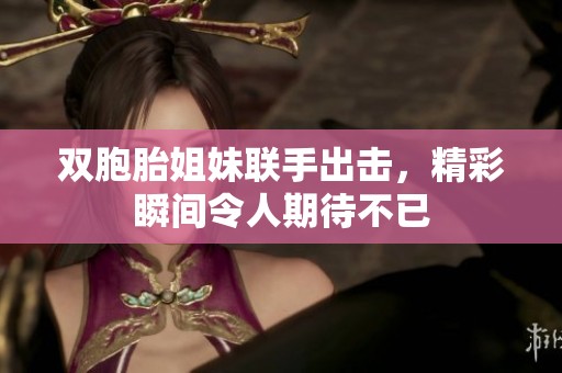 双胞胎姐妹联手出击，精彩瞬间令人期待不已