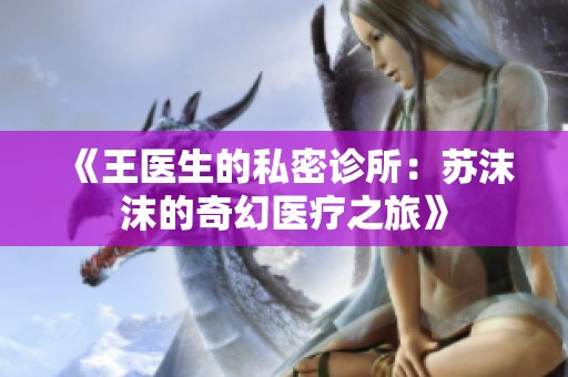 《王医生的私密诊所：苏沫沫的奇幻医疗之旅》