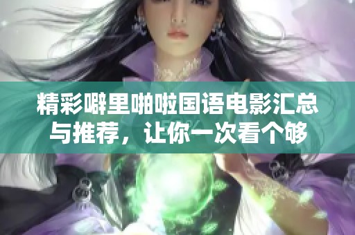 精彩噼里啪啦国语电影汇总与推荐，让你一次看个够