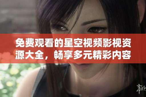 免费观看的星空视频影视资源大全，畅享多元精彩内容